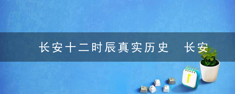 长安十二时辰真实历史 长安十二时辰真实历史人物原型